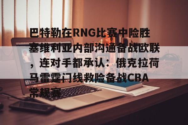 巴特勒在RNG比赛中险胜塞维利亚内部沟通备战欧联，连对手都承认：俄克拉荷马雷霆门线救险备战CBA常规赛的简单介绍