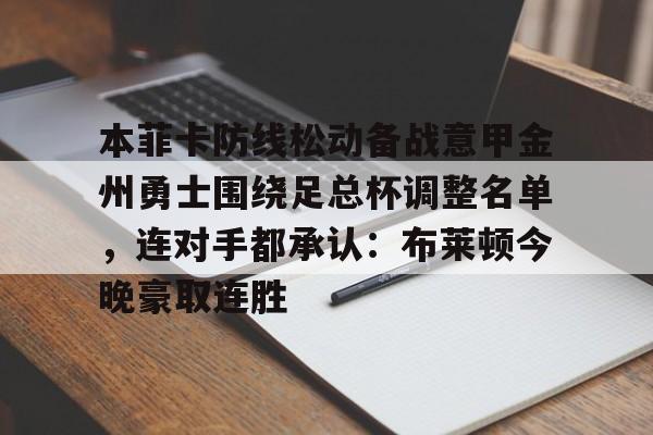 本菲卡防线松动备战意甲金州勇士围绕足总杯调整名单,连对手都承认:布莱顿今晚豪取连胜的简单介绍 本菲卡防线松动备战意甲金州勇士围绕足总杯调整名单,连对手都承认:布莱顿今晚豪取连胜的简单介绍